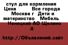 стул для кормления › Цена ­ 300 - Все города, Москва г. Дети и материнство » Мебель   . Ненецкий АО,Щелино д.